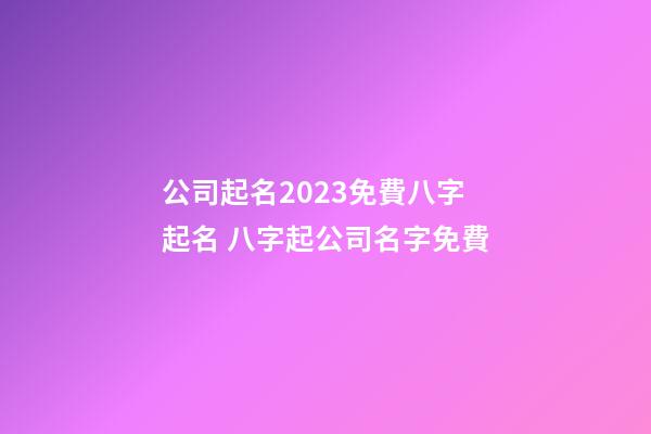 公司起名2023免費八字起名 八字起公司名字免費-第1張-公司起名-玄機派